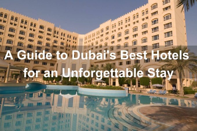 A Guide to Dubai's Best Hotels for an Unforgettable Stay