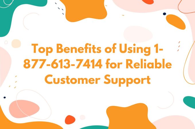 Top Benefits of Using 1-877-613-7414 for Reliable Customer Support