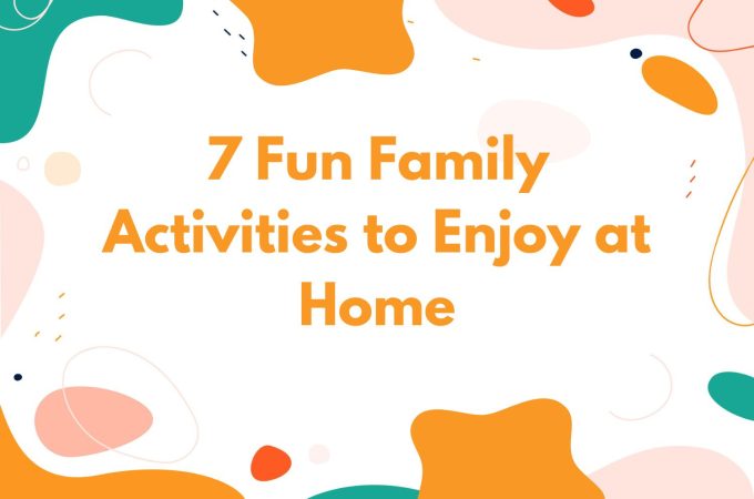 7 Fun Family Activities to Enjoy at Home